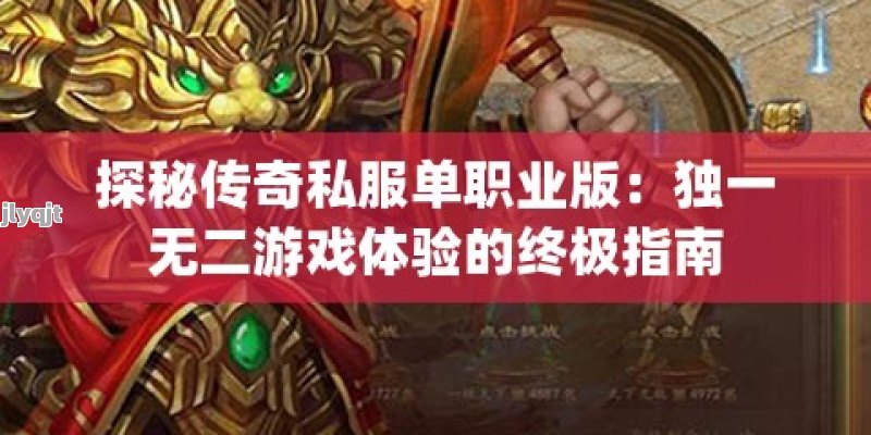 探秘传奇私服单职业版：独一无二游戏体验的终极指南 - 