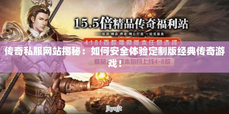 传奇私服网站揭秘：如何安全体验定制版经典传奇游戏！ - 