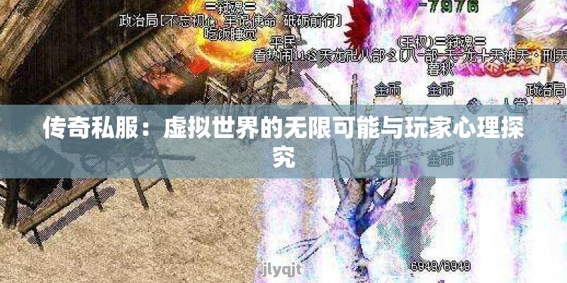 传奇私服：虚拟世界的无限可能与玩家心理探究 - 