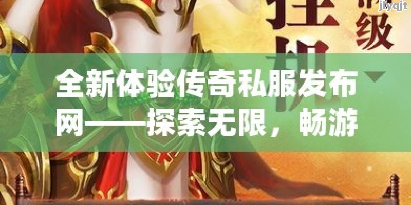 全新体验传奇私服发布网——探索无限，畅游经典！ - 