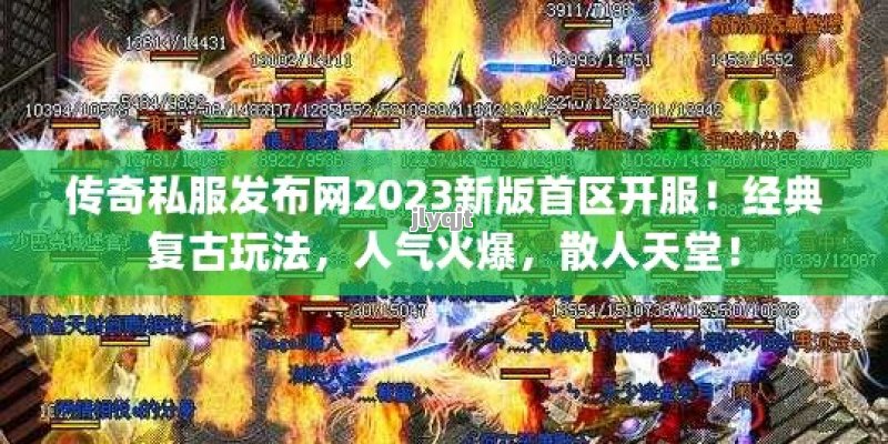 传奇私服发布网2023新版首区开服！经典复古玩法，人气火爆，散人天堂！ - 