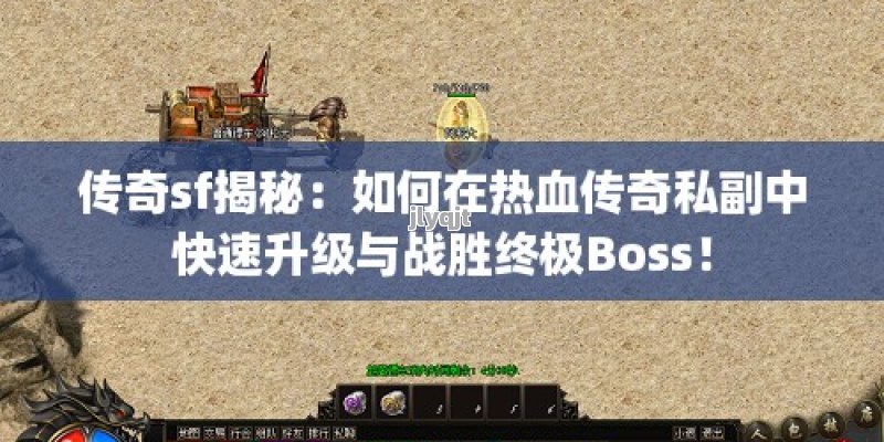 传奇sf揭秘：如何在热血传奇私副中快速升级与战胜终极Boss！ - 