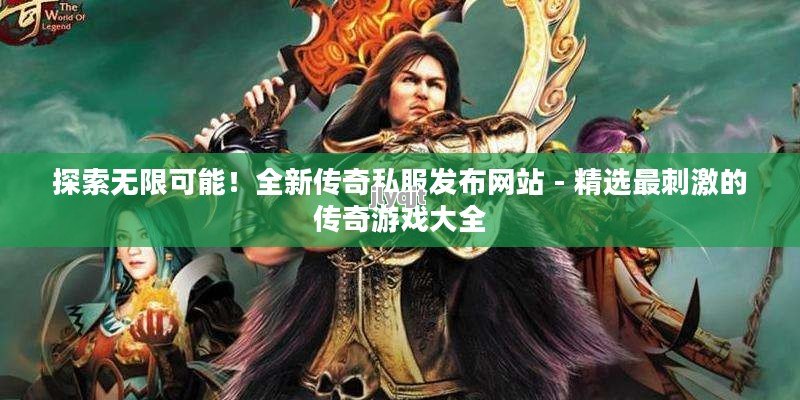 探索无限可能！全新传奇私服发布网站 - 精选最刺激的传奇游戏大全 - 