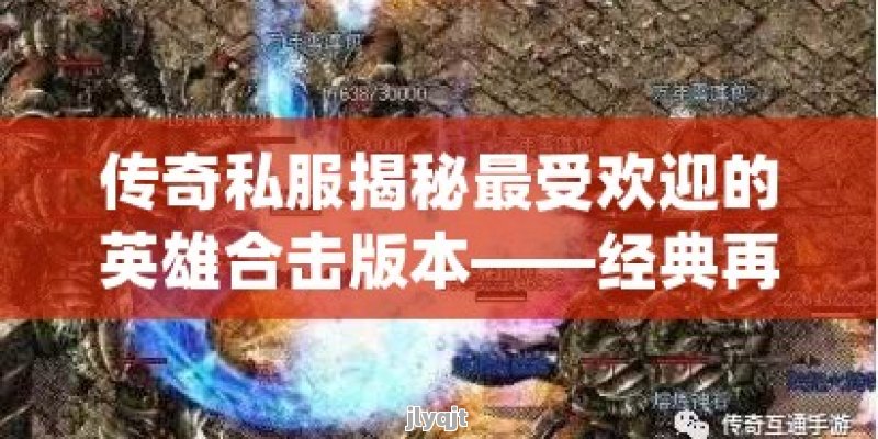 传奇私服揭秘最受欢迎的英雄合击版本——经典再现，激情重燃！ - 