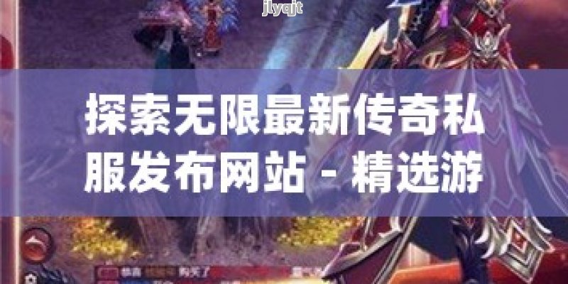 探索无限最新传奇私服发布网站 - 精选游戏大全，畅享激情战斗！ - 