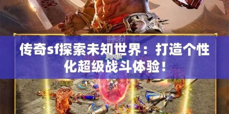 传奇sf探索未知世界：打造个性化超级战斗体验！ - 