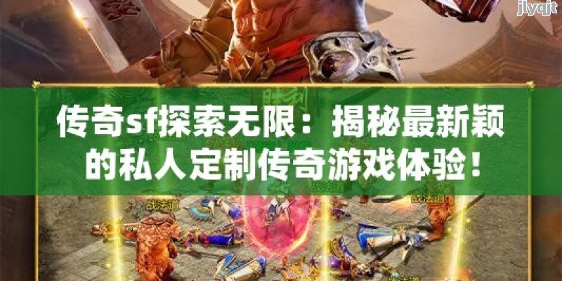 传奇sf探索无限：揭秘最新颖的私人定制传奇游戏体验！ - 