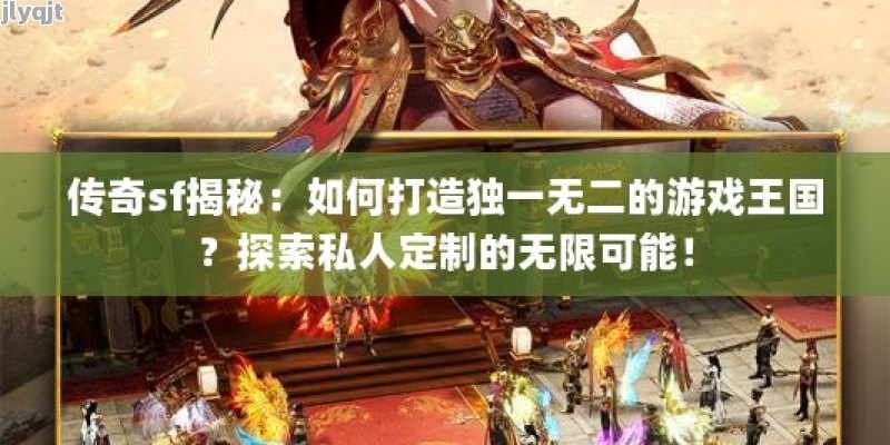 传奇sf揭秘：如何打造独一无二的游戏王国？探索私人定制的无限可能！ - 