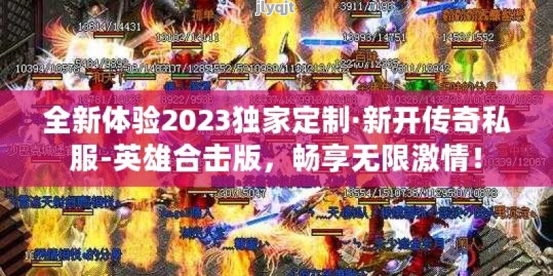 全新体验2023独家定制·新开传奇私服-英雄合击版，畅享无限激情！ - 