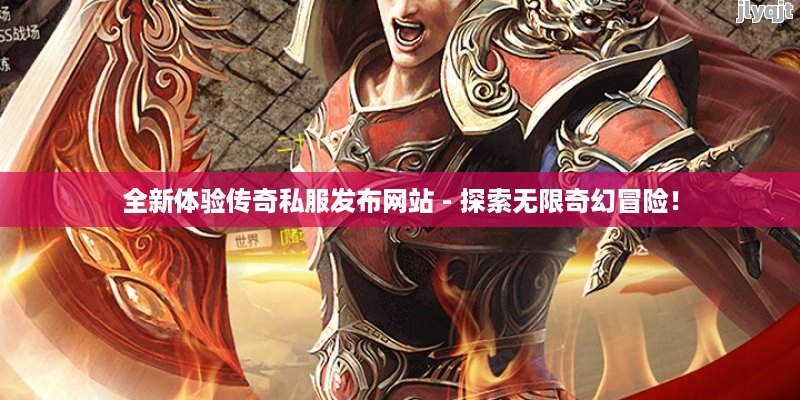 全新体验传奇私服发布网站 - 探索无限奇幻冒险！ - 