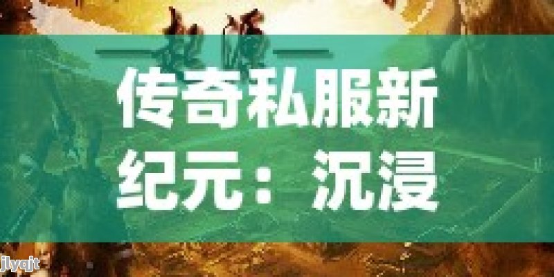 传奇私服新纪元：沉浸式经典再现，开启你的专属传奇冒险！ - 