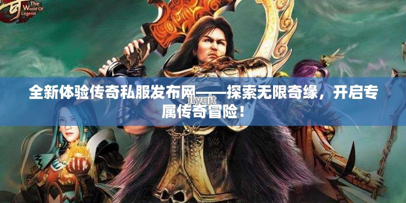 全新体验传奇私服发布网——探索无限奇缘，开启专属传奇冒险！ - 