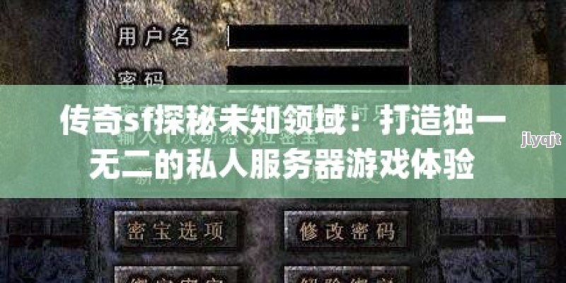 传奇sf探秘未知领域：打造独一无二的私人服务器游戏体验 - 