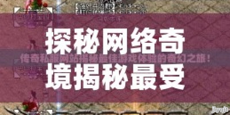 探秘网络奇境揭秘最受欢迎的传奇私服网站大全，畅游无限奇幻世界！ - 