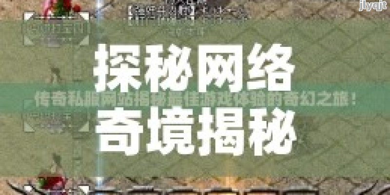 探秘网络奇境揭秘最火爆的传奇私服网站大全，畅游无限精彩！ - 