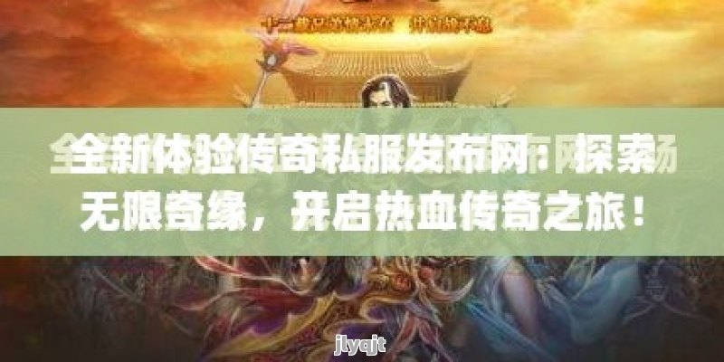 全新体验传奇私服发布网：探索无限奇缘，开启热血传奇之旅！ - 