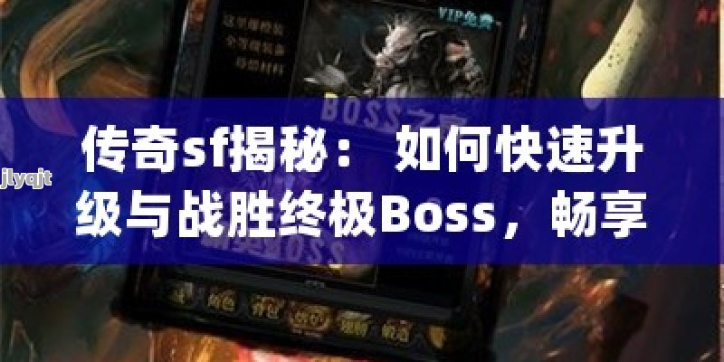 传奇sf揭秘： 如何快速升级与战胜终极Boss，畅享私人定制的传奇游戏体验！ - 