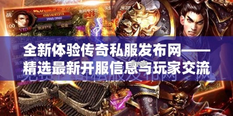 全新体验传奇私服发布网——精选最新开服信息与玩家交流平台！ - 