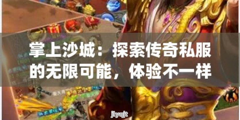 掌上沙城：探索传奇私服的无限可能，体验不一样的游戏人生！ - 