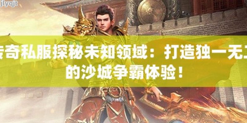 传奇私服探秘未知领域：打造独一无二的沙城争霸体验！ - 