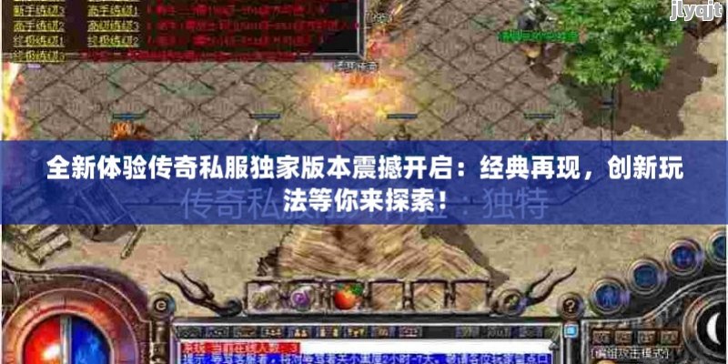 全新体验传奇私服独家版本震撼开启：经典再现，创新玩法等你来探索！ - 