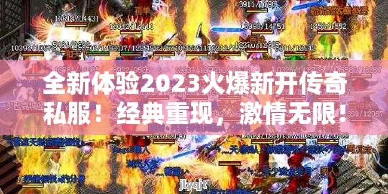 全新体验2023火爆新开传奇私服！经典重现，激情无限！ - 