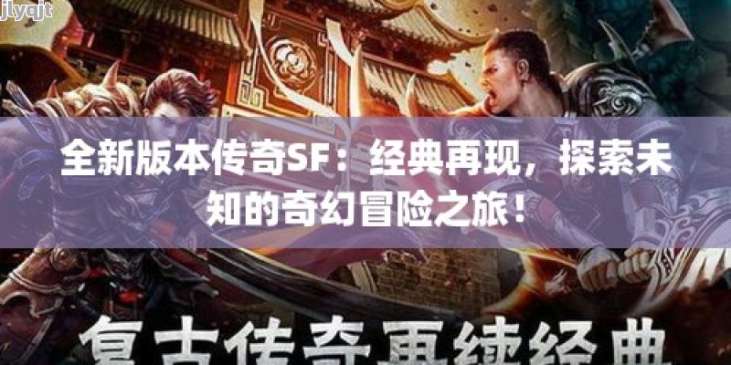 全新版本传奇SF：经典再现，探索未知的奇幻冒险之旅！ - 