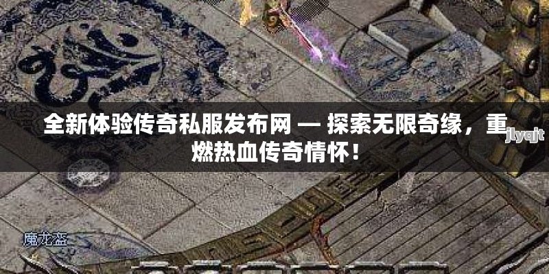 全新体验传奇私服发布网 — 探索无限奇缘，重燃热血传奇情怀！ - 