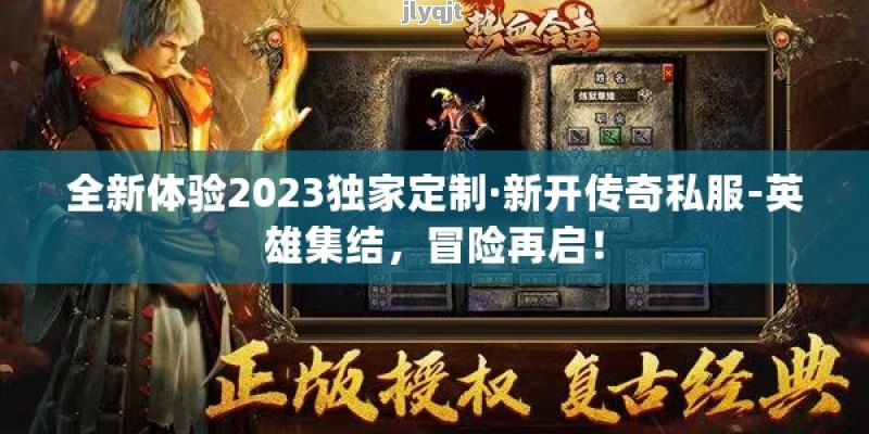 全新体验2023独家定制·新开传奇私服-英雄集结，冒险再启！ - 