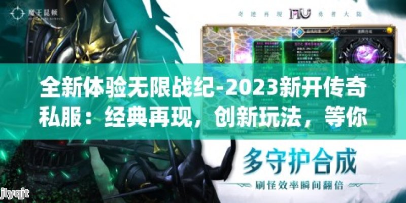 全新体验无限战纪-2023新开传奇私服：经典再现，创新玩法，等你挑战！ - 