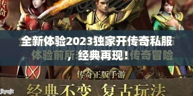 全新体验2023独家开传奇私服，经典再现！ - 