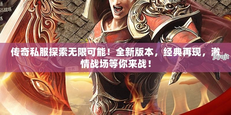 传奇私服探索无限可能！全新版本，经典再现，激情战场等你来战！ - 