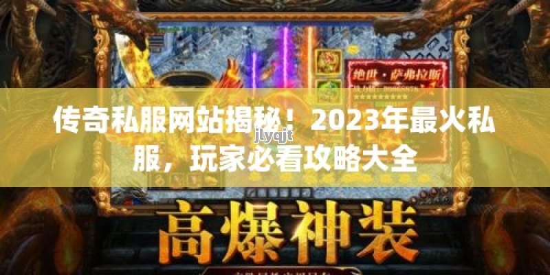 传奇私服网站揭秘！2023年最火私服，玩家必看攻略大全 - 