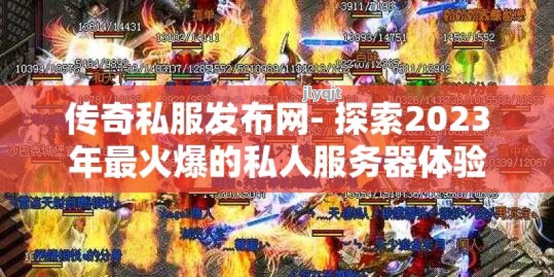 传奇私服发布网- 探索2023年最火爆的私人服务器体验 - 