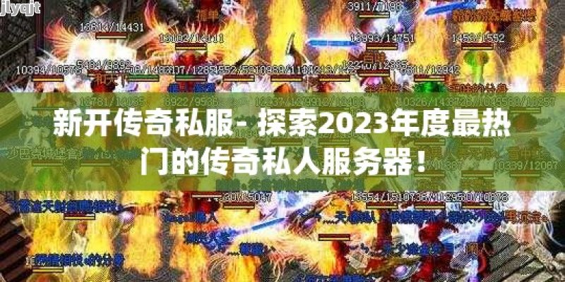 新开传奇私服- 探索2023年度最热门的传奇私人服务器！ - 