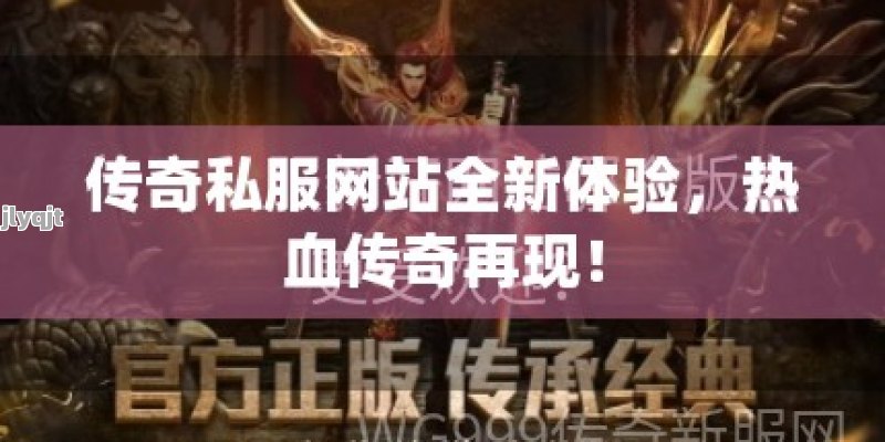 传奇私服网站全新体验，热血传奇再现！ - 