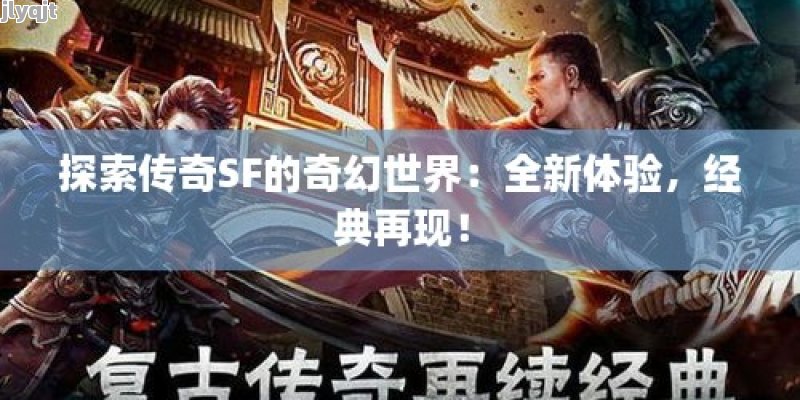 探索传奇SF的奇幻世界：全新体验，经典再现！ - 