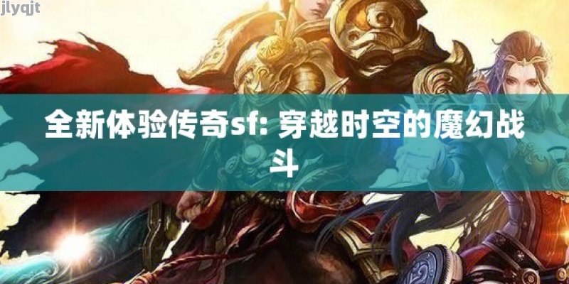 全新体验传奇sf: 穿越时空的魔幻战斗 - 